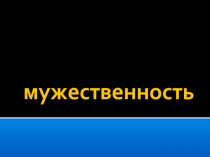 Презентация по гендерному воспитаниюМужественность