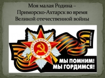 Презентация Моя малая Родина Приморско-Ахтарск во время войны