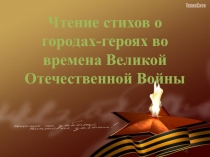 Внеурочное занятие на тему: Чтение стихов о городах-героях во времена Великой Отечественной Войны.