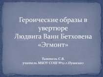 Презентация по музыке Героические образы в увертюре Л.ванн Бетховена Эгмонт