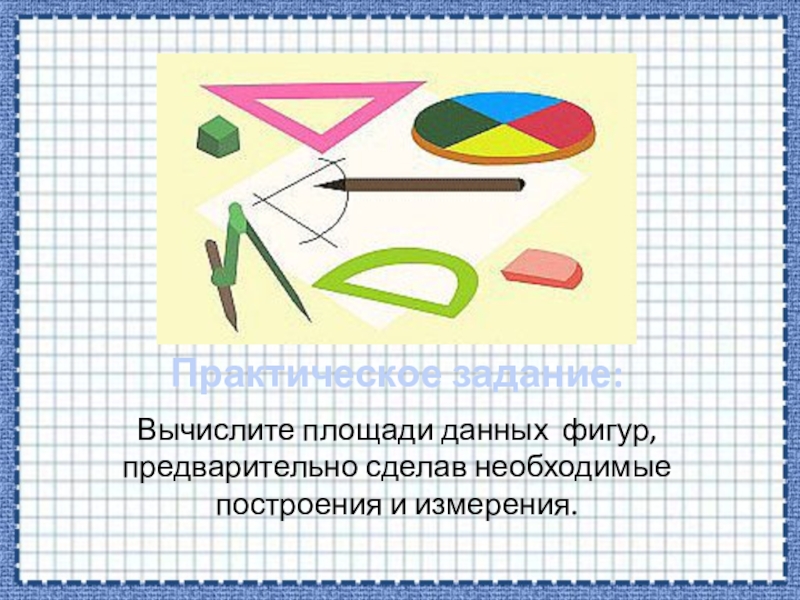 Практическая работа по геометрии. Практическое задание картинка. Площадь данных фигур. Практическая работа площади. Проведя необходимые построения и измерения Найдите площадь фигуры.