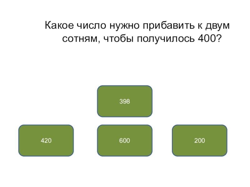 400 получится. Какое число нужно. Какую цифру надо прибавить к 4 чтобы получилось 13. К какому числу надо прибавить 2 чтобы получилось 7. Какие 2 числа надо прибавить к 8 чтобы получилось 2.