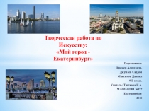 Презентация по Искусству на тему: Мой город - Екатеринбург (9 класс)