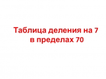 Презентация к уроку математики тема Таблица деления на 7 в пределах 70