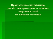 Презентация по физике и математике на тему Производство,потребление,расчёт электроэнергии