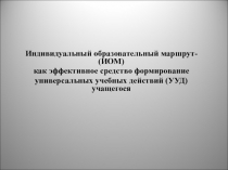 Презентация к докладу на тему Индивидуальный образовательный маршрут – как эффективное средство формирования универсальных учебных действий ученика