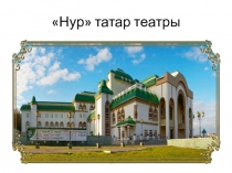 Презентация по Истории и культуры Башкортостана Татарский театр Нур