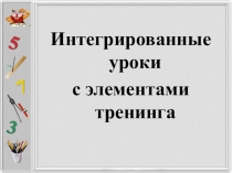 Презентация к докладу Интегрированные уроки с элементами тренинга