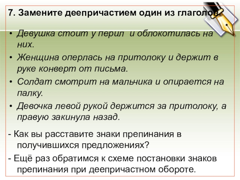 7. Замените деепричастием один из глаголов.Девушка стоит у перил и облокотилась на них.Женщина оперлась на притолоку и