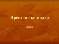 Презентация по башкирскому языку на тему Иренгән ике эшләр