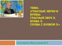 Презентация по русскому языку. Тема: Гласные звуки и буквы. Гласный звук Э, буква Э. Слова с буквой Э.