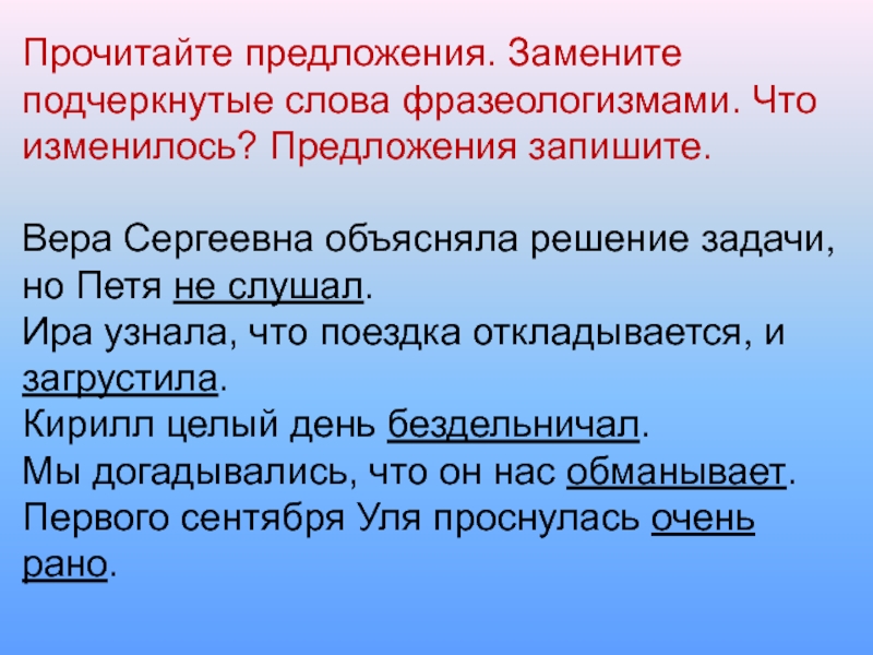 Прочитайте предложения. Замените подчеркнутые слова фразеологизмами. Что изменилось? Предложения запишите. Вера Сергеевна объясняла решение задачи, но Петя