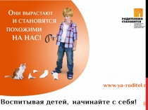 Презентация к родительскому собранию на тему: Воспитывая детей, начинайте с себя!