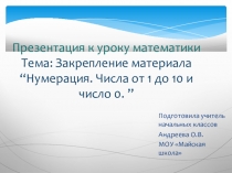 Презентация по математике Тема: Закрепление материала “Нумерация. Числа от 1 до 10 и число 0. ”