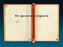 Презентация по обществознанию на тему От зрелости к старости