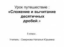 Презентация .Урок путешествие :Сложение и вычитание десятичных дробей.