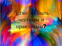 Презентация на классный час Легко ли быть честным и правдивым? (3 класс)