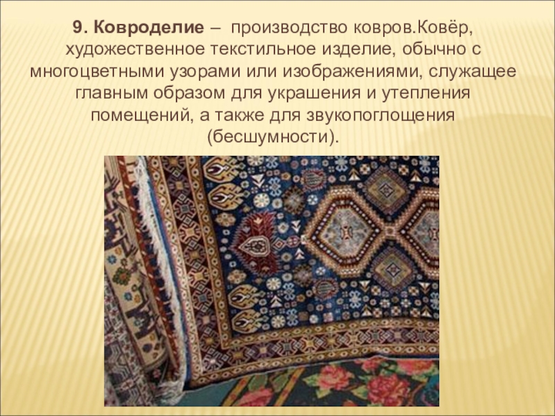9. Ковроделие – производство ковров.Ковёр, художественное текстильное изделие, обычно с многоцветными узорами или изображениями, служащее главным образом