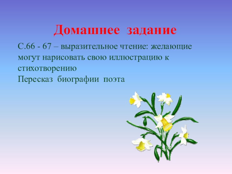 Домашнее заданиеС.66 - 67 – выразительное чтение: желающие могут нарисовать свою иллюстрацию к стихотворениюПересказ биографии поэта