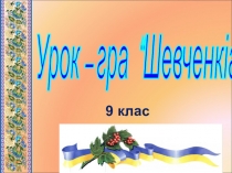 Узагальнення знань. Урок - гра Шевченкіана. 9 кл.
