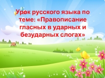 Русский язык, 1 класс школа России.Тема: Правописание гласных в ударных и безударных слогах.