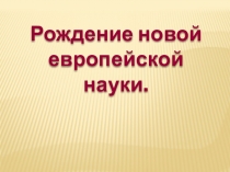 Презентация Рождение новой европейской науки 7 класс