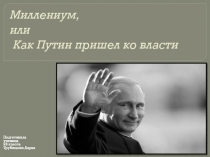 Презентация по истории Миллениум или как В.В.Путин пришёл к власти Трубицына Дарья 9В класс