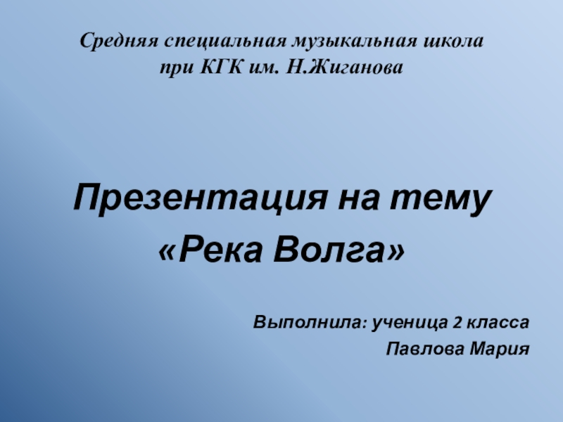 Средняя специальная музыкальная школа  при КГК им. Н.Жиганова Презентация на тему «Река Волга»Выполнила: ученица 2 классаПавлова