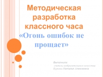 Презентация к классному часу на тему:  Огонь ошибок не прощает!