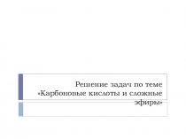 Презентация по химии Решение задач по теме Карбоновые кислоты и сложные эфиры (10 класс)