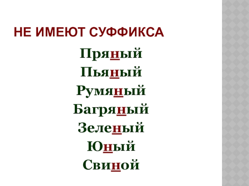 НЕ ИМЕЮТ СУФФИКСАПряныйПьяный РумяныйБагряный Зеленый ЮныйСвиной