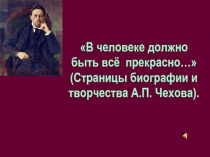 Презентация по литературе В человеке всё должно быть прекрасно... (Страницы биографии А.П. Чехова)