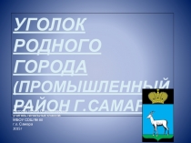 Презентация  Уголок родного города(Промышленный район города Самары)