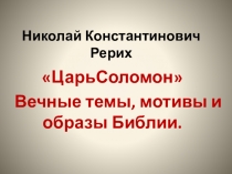 Презентация к уроку Н. Рерих Царь Соломон. Вечные темы, мотивы и образы Библии.