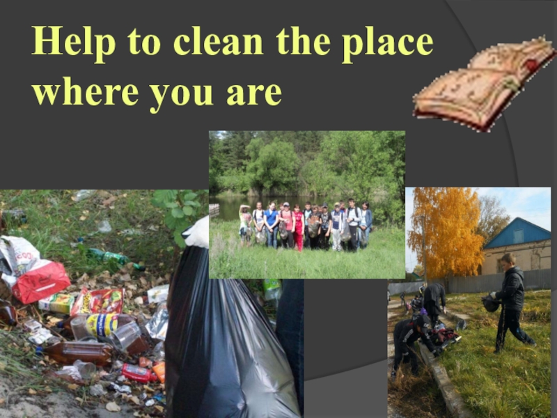 Help to clean the place where you are