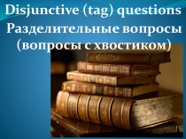 Презентация по английскому языку по теме: Disjunctive (tag) questions - Разделительные вопросы (вопросы с хвостиком)