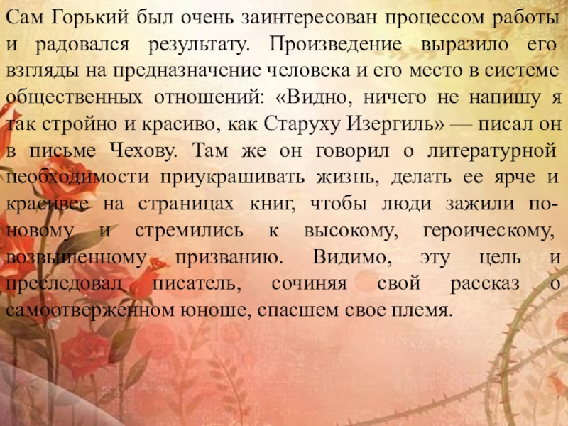 Сам Горький был очень заинтересован процессом работы и радовался результату. Произведение выразило его взгляды на предназначение человека