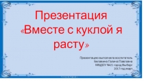 Презентация по социально-коммуникативному развитию детей среднего возраста (4 года) Вместе с куклой я расту