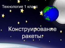 Презентация к уроку по технологии Конструирование ракеты 1 класс
