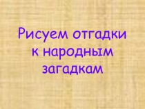 Рисуем отгадки к народным загадкам