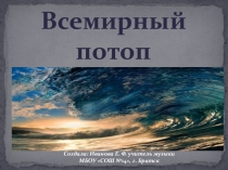 Презентация по курсу: Мировая художественная культура. По теме: Всемирный потоп (6 класс).