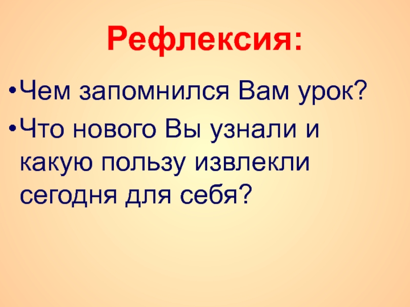 Рефлексия: Чем запомнился Вам урок?Что нового Вы узнали и какую пользу извлекли сегодня для себя?