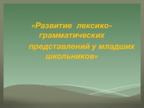 Презентация по теме: Развитие лексико-грамматических представлений у младших школьников