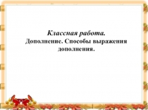 Презентация по русскому языку дополнение.Способы выражения дополнения 8 класс