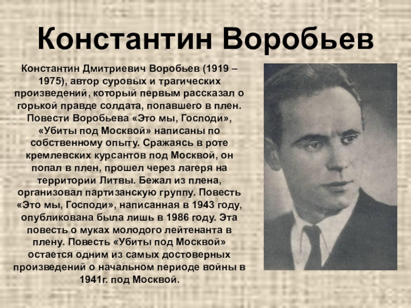 Константин ВоробьевКонстантин Дмитриевич Воробьев (1919 – 1975), автор суровых и трагических произведений, который первым рассказал о горькой