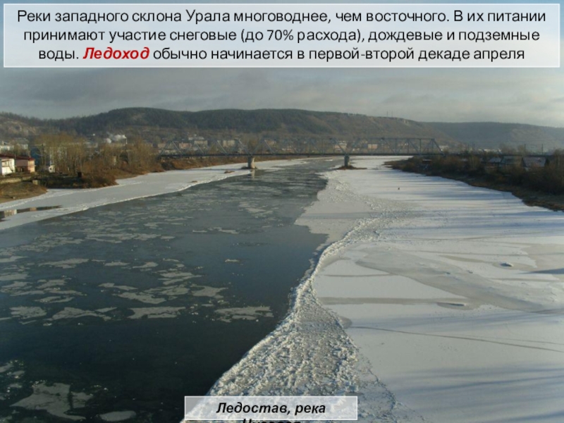 Реки западного склона Урала многоводнее, чем восточного. В их питании принимают участие снеговые (до 70% расхода), дождевые
