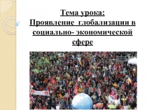 Презентация Тема урока: Проявление глобализации в социально- экономической сфере