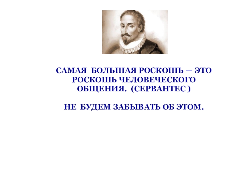 САМАЯ БОЛЬШАЯ РОСКОШЬ — ЭТО РОСКОШЬ ЧЕЛОВЕЧЕСКОГО ОБЩЕНИЯ. (СЕРВАНТЕС )  НЕ БУДЕМ ЗАБЫВАТЬ ОБ