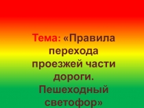 Презентация Тема: Правила перехода проезжей части дороги. Пешеходный светофор