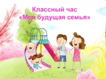Презентация к классному часу в 11 классе по теме Моя будущая семья